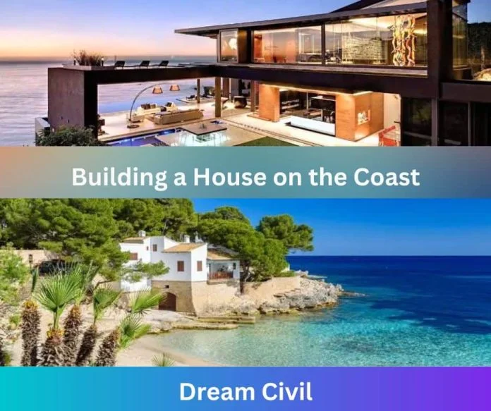 Building a House on the Coast? Consider These 11 Factors